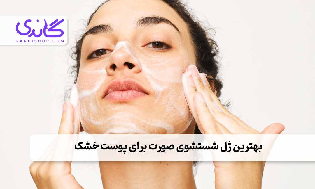 بهترین ژل شستشوی صورت برای پوست خشک